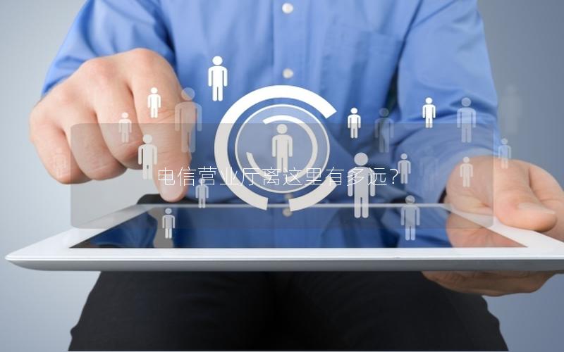 电信营业厅离这里有多远？