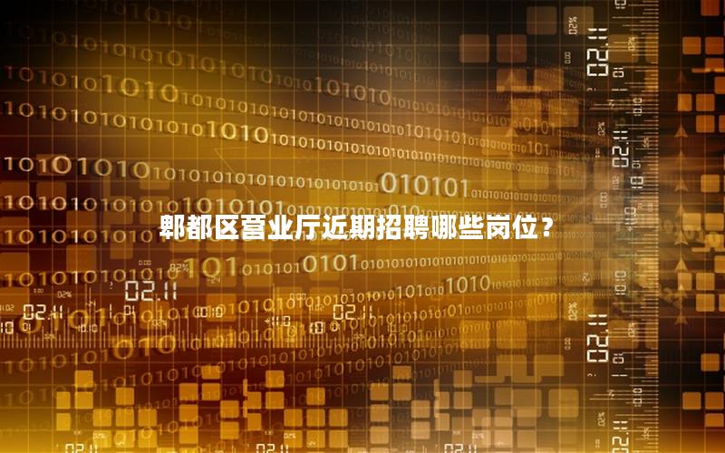 郫都区营业厅近期招聘哪些岗位？