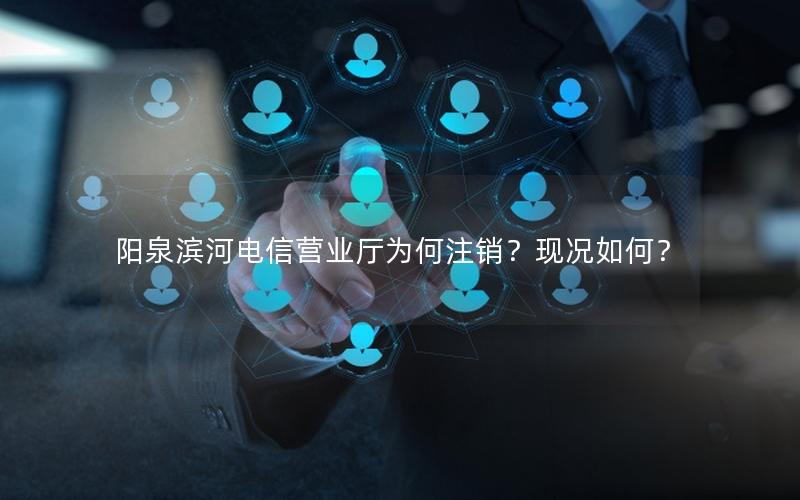 阳泉滨河电信营业厅为何注销？现况如何？
