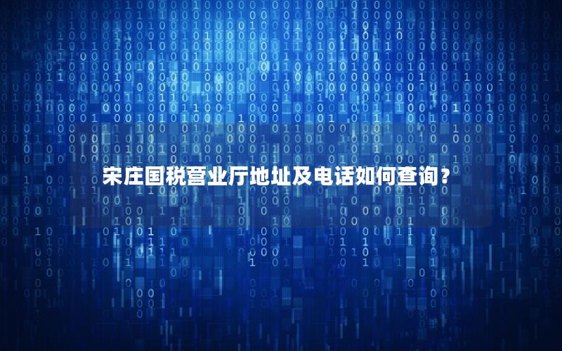 宋庄国税营业厅地址及电话如何查询？