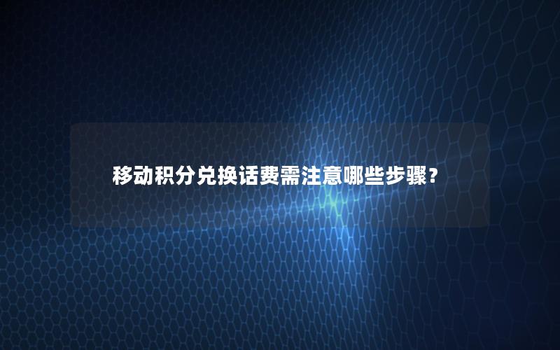 移动积分兑换话费需注意哪些步骤？