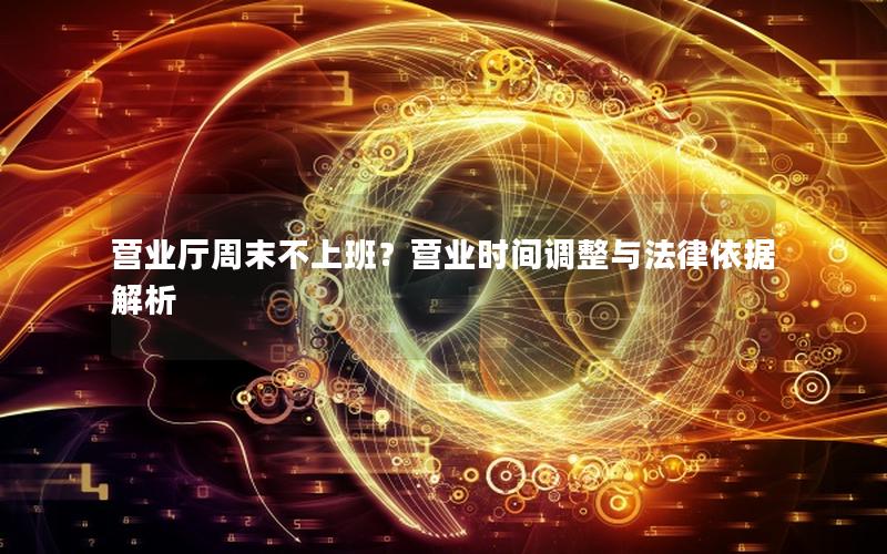 营业厅周末不上班？营业时间调整与法律依据解析