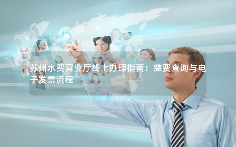 苏州水费营业厅线上办理指南：缴费查询与电子发票流程