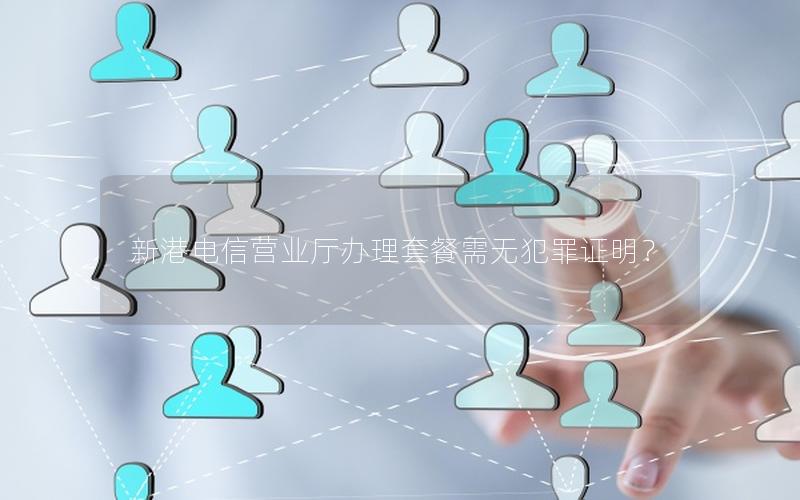 新港电信营业厅办理套餐需无犯罪证明？