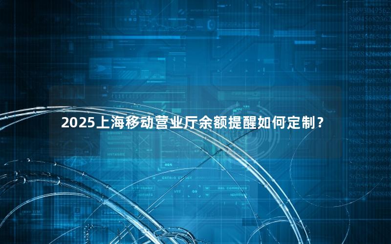 2025上海移动营业厅余额提醒如何定制？