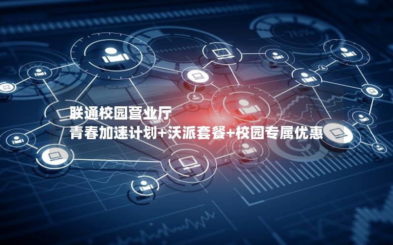 联通校园营业厅  青春加速计划+沃派套餐+校园专属优惠