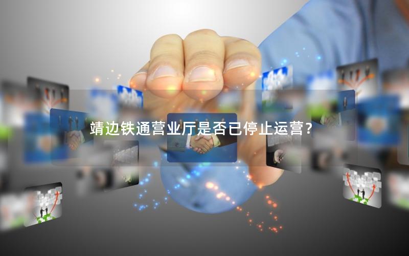 靖边铁通营业厅是否已停止运营？