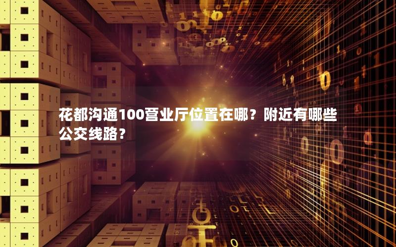 花都沟通100营业厅位置在哪？附近有哪些公交线路？