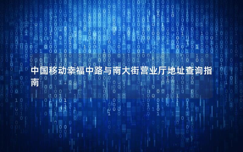 中国移动幸福中路与南大街营业厅地址查询指南