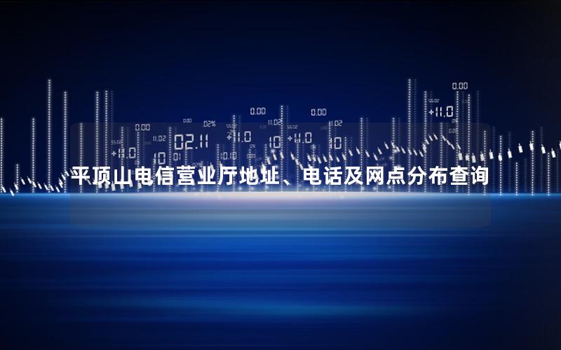 平顶山电信营业厅地址、电话及网点分布查询