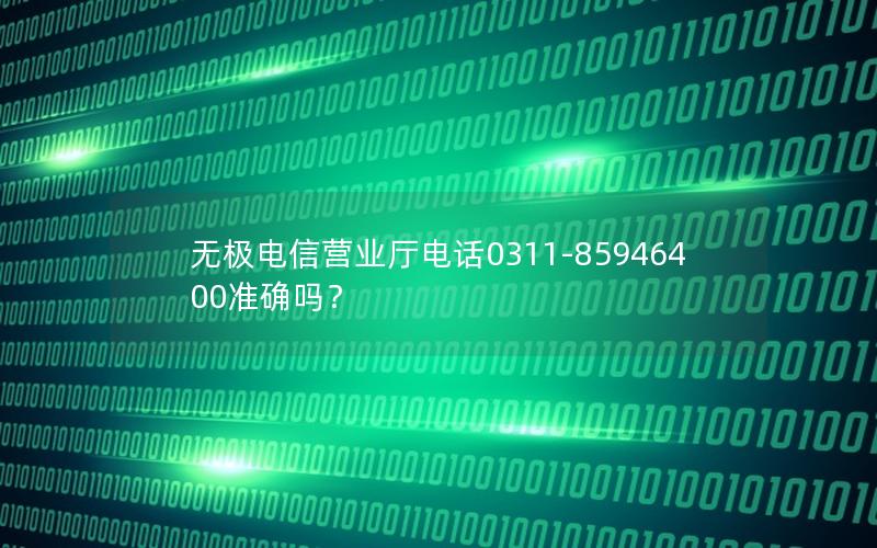 无极电信营业厅电话0311-85946400准确吗？