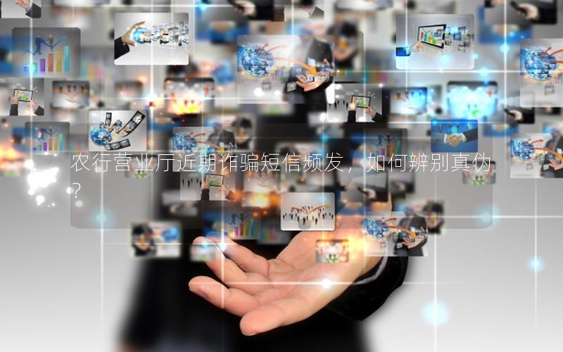 农行营业厅近期诈骗短信频发，如何辨别真伪？