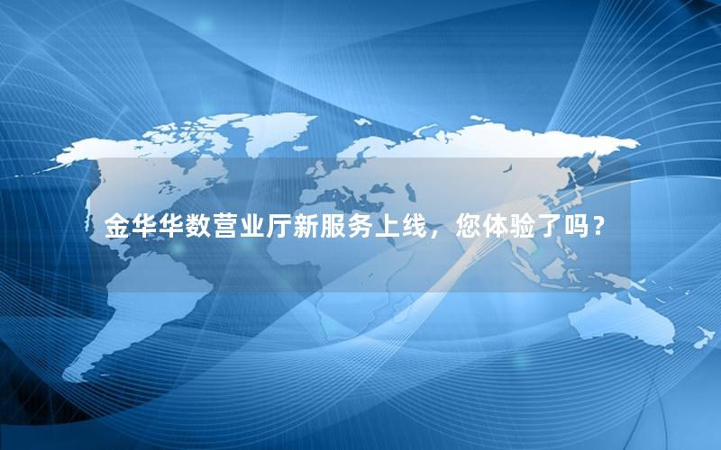 金华华数营业厅新服务上线，您体验了吗？