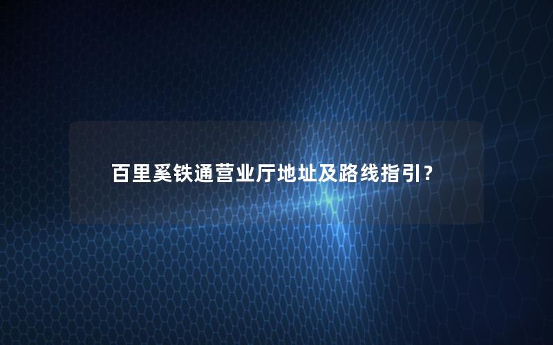 百里奚铁通营业厅地址及路线指引？