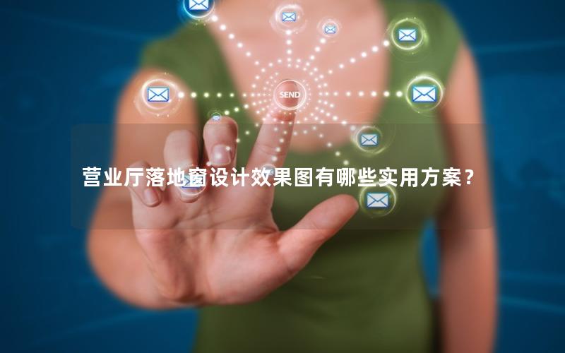 营业厅落地窗设计效果图有哪些实用方案？