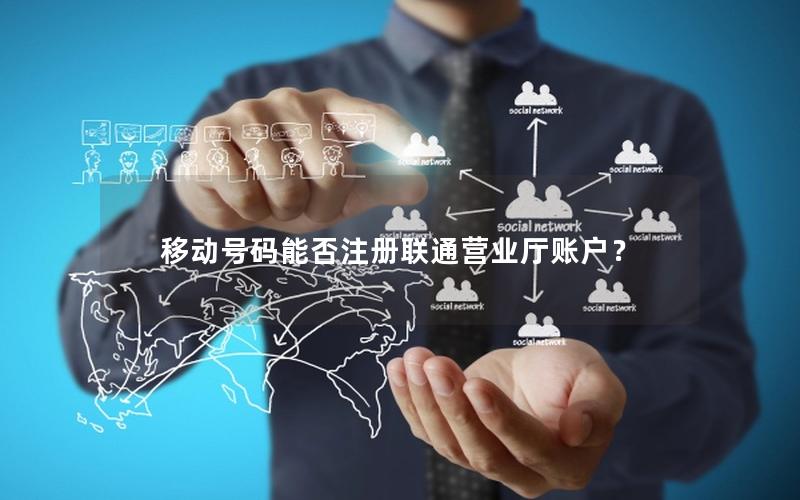 移动号码能否注册联通营业厅账户？
