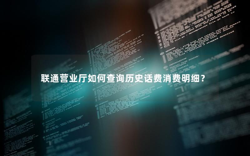 联通营业厅如何查询历史话费消费明细？