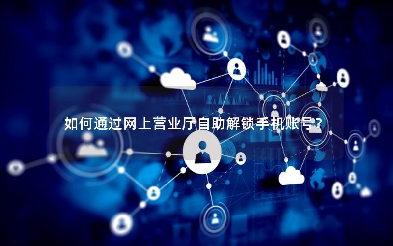如何通过网上营业厅自助解锁手机账号？