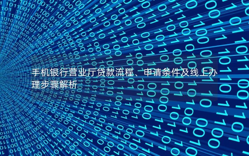 手机银行营业厅贷款流程、申请条件及线上办理步骤解析