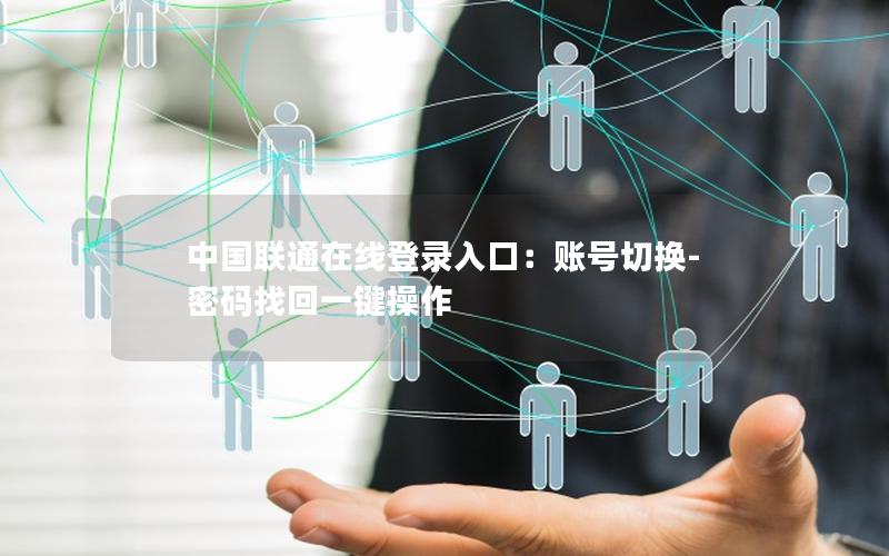 中国联通在线登录入口：账号切换-密码找回一键操作