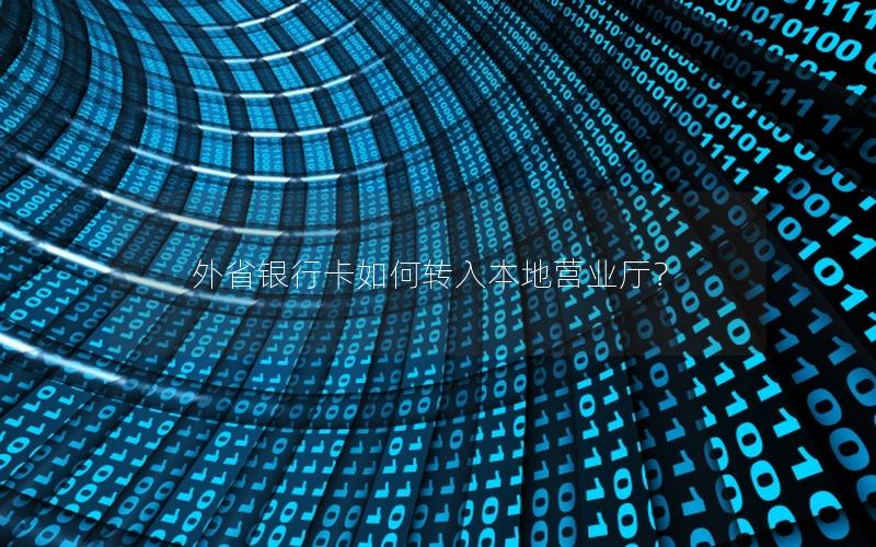 外省银行卡如何转入本地营业厅？