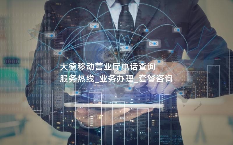 大德移动营业厅电话查询  服务热线_业务办理_套餐咨询