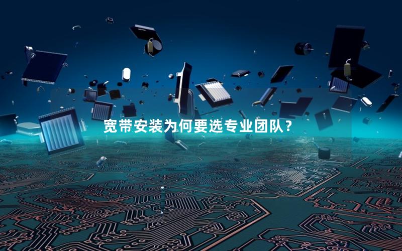 宽带安装为何要选专业团队？
