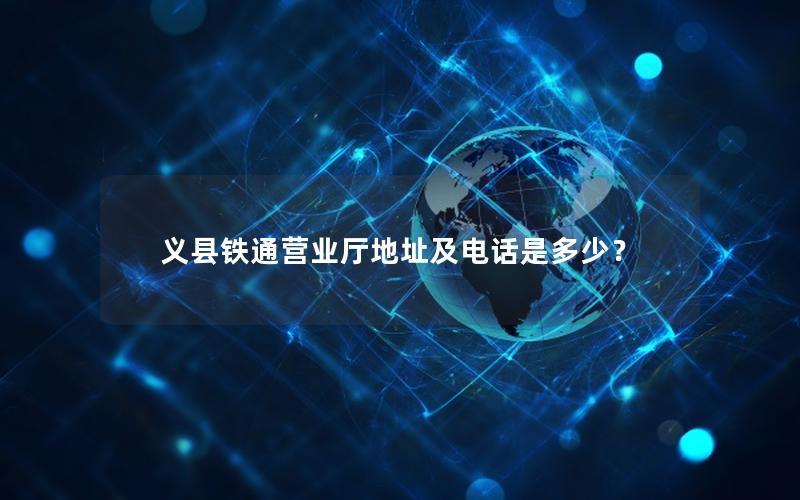 义县铁通营业厅地址及电话是多少？