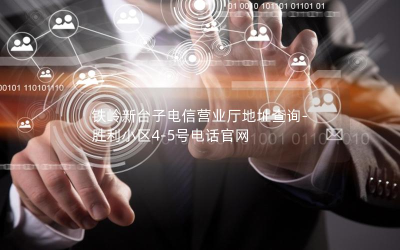 铁岭新台子电信营业厅地址查询-胜利小区4-5号电话官网
