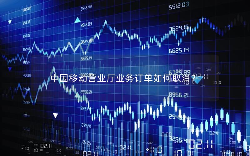中国移动营业厅业务订单如何取消？