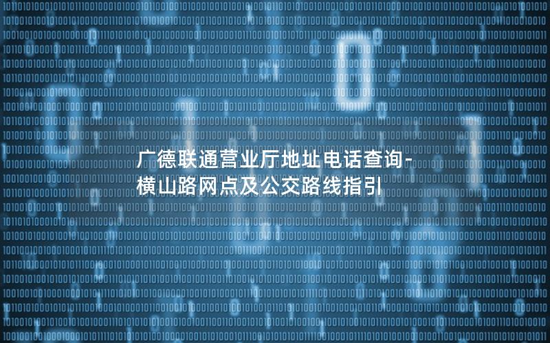 广德联通营业厅地址电话查询-横山路网点及公交路线指引