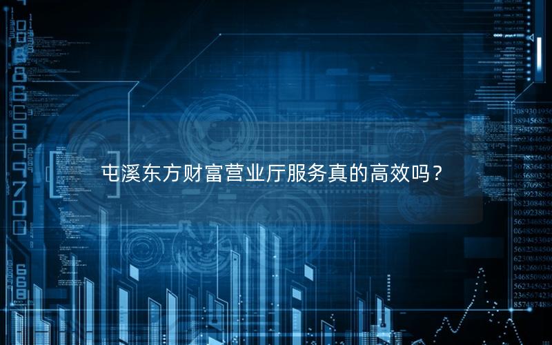 屯溪东方财富营业厅服务真的高效吗？
