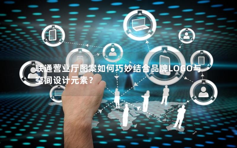 联通营业厅图案如何巧妙结合品牌LOGO与空间设计元素？