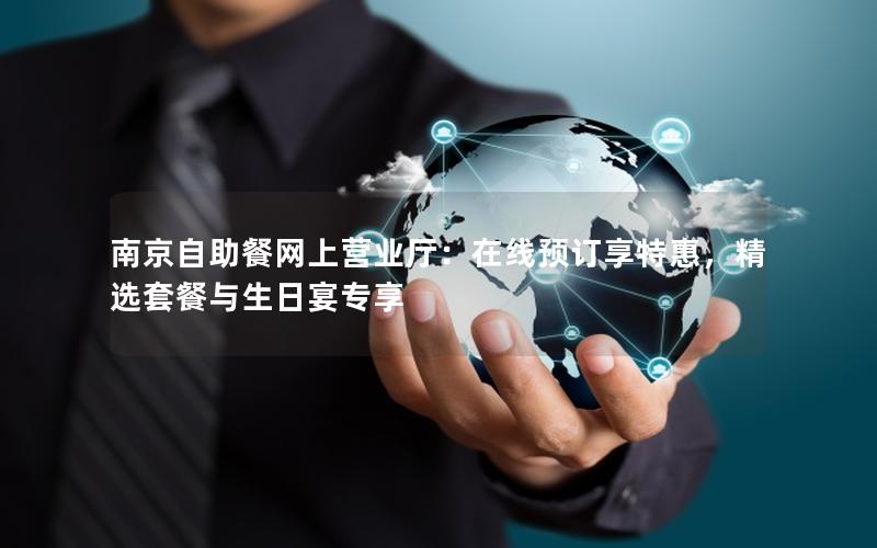 南京自助餐网上营业厅：在线预订享特惠，精选套餐与生日宴专享