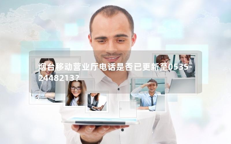烟台移动营业厅电话是否已更新至0535-2448213？