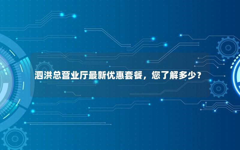 泗洪总营业厅最新优惠套餐，您了解多少？