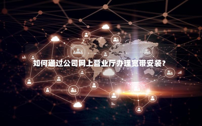 如何通过公司网上营业厅办理宽带安装？