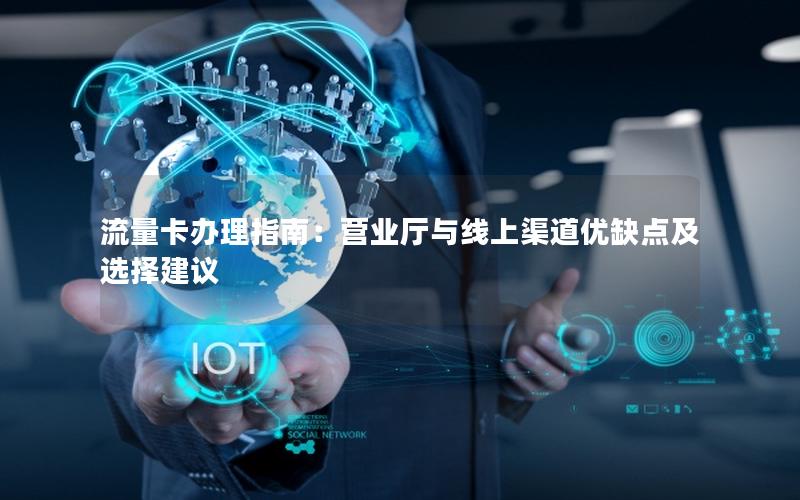 流量卡办理指南：营业厅与线上渠道优缺点及选择建议