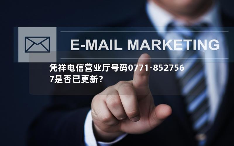 凭祥电信营业厅号码0771-8527567是否已更新？