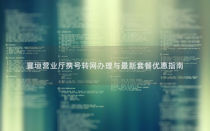 襄垣营业厅携号转网办理与最新套餐优惠指南