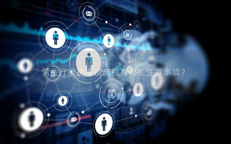 营业厅维护申请流程有哪些注意事项？