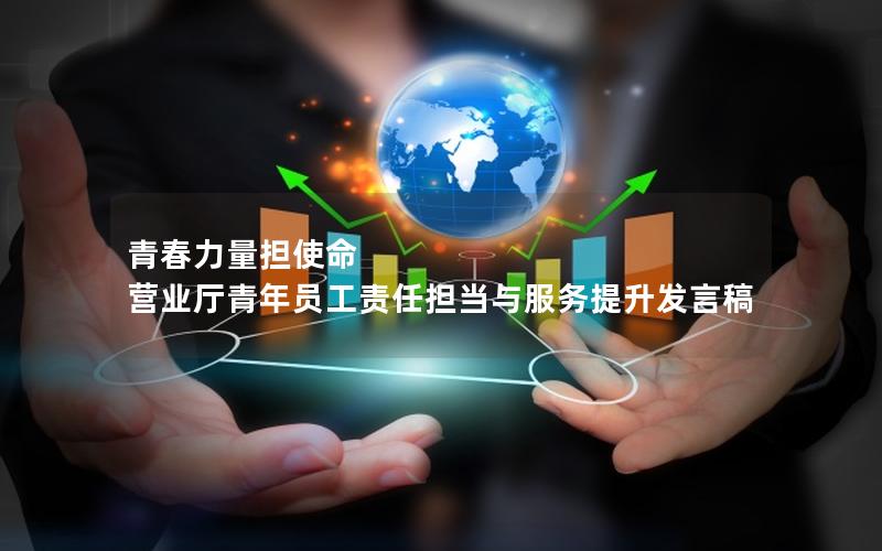 青春力量担使命 营业厅青年员工责任担当与服务提升发言稿