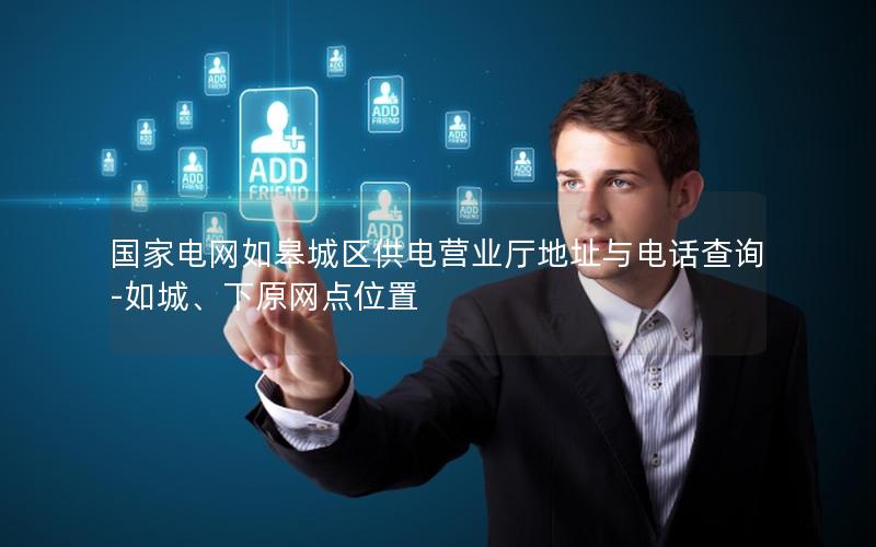 国家电网如皋城区供电营业厅地址与电话查询-如城、下原网点位置