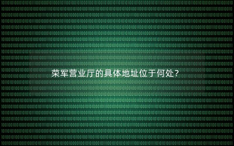 荣军营业厅的具体地址位于何处？