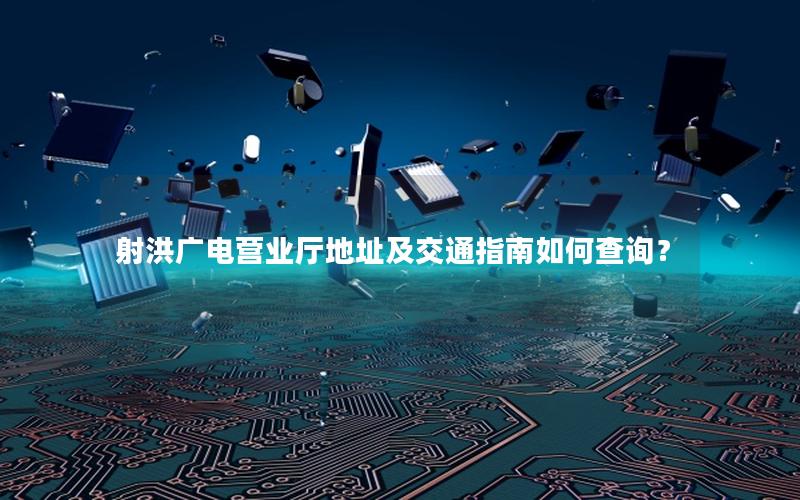 射洪广电营业厅地址及交通指南如何查询？