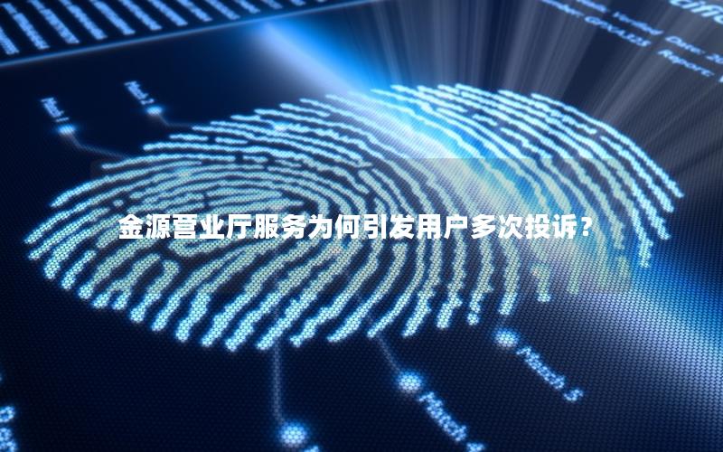 金源营业厅服务为何引发用户多次投诉？