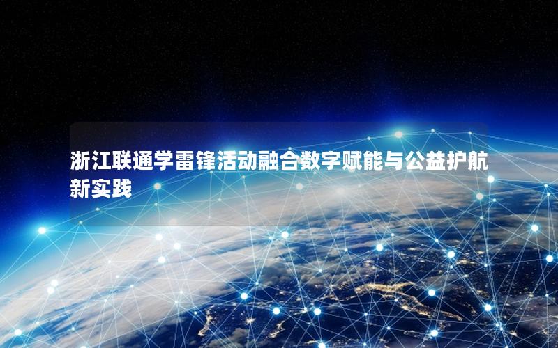 浙江联通学雷锋活动融合数字赋能与公益护航新实践
