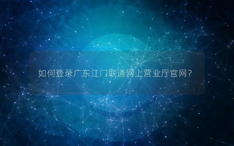 如何登录广东江门联通网上营业厅官网？