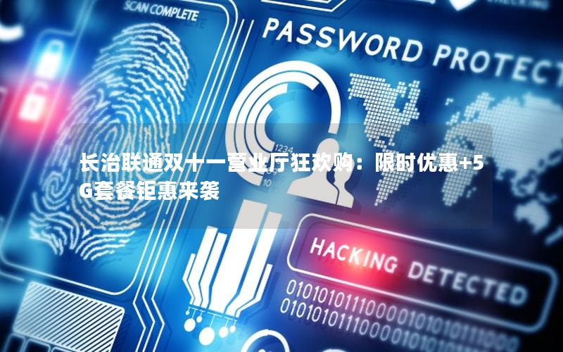 长治联通双十一营业厅狂欢购：限时优惠+5G套餐钜惠来袭