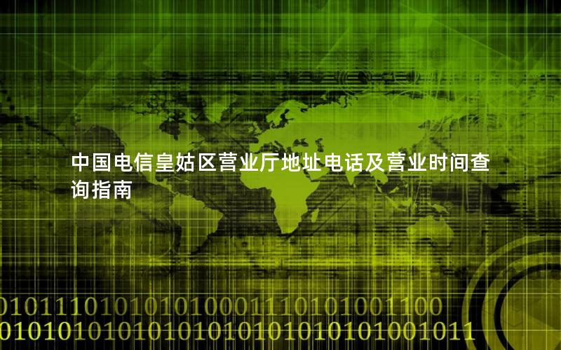 中国电信皇姑区营业厅地址电话及营业时间查询指南